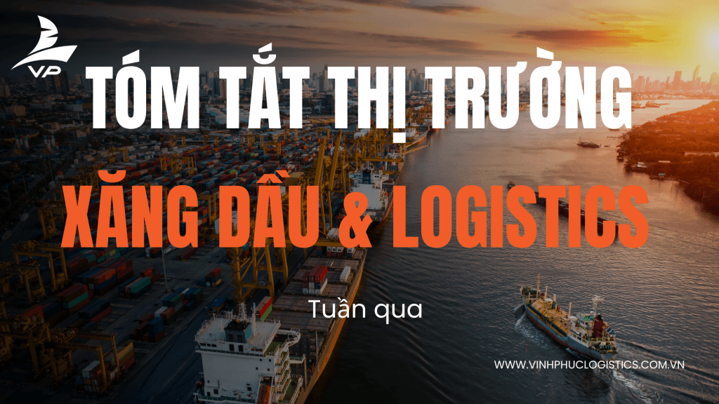 Tóm tắt thị trường xăng dầu & logistics Việt Nam và thế giới tuần qua
